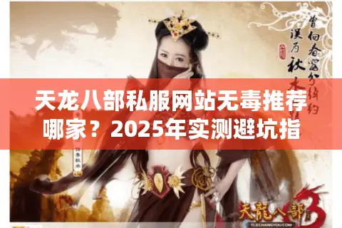 天龙八部私服网站无毒推荐哪家？2025年实测避坑指南