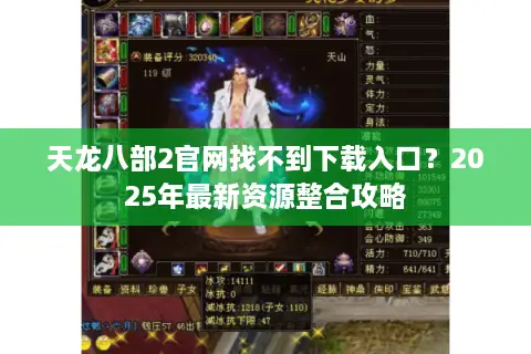 天龙八部2官网找不到下载入口？2025年最新资源整合攻略