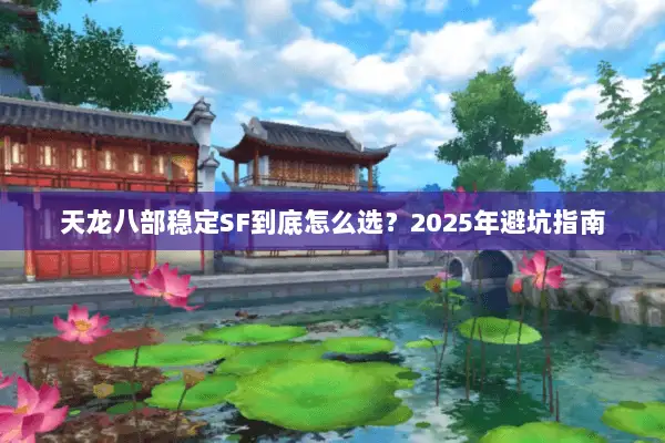 天龙八部稳定SF到底怎么选？2025年避坑指南