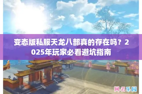 变态版私服天龙八部真的存在吗？2025年玩家必看避坑指南