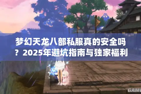 梦幻天龙八部私服真的安全吗？2025年避坑指南与独家福利解析