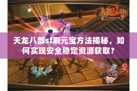 天龙八部sf刷元宝方法揭秘，如何实现安全稳定资源获取？