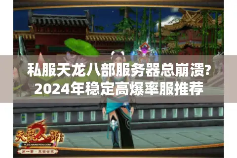 私服天龙八部服务器总崩溃?2024年稳定高爆率服推荐 私服天龙八部服务器总崩溃?2024年稳定高爆率服推荐