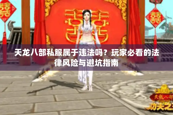 天龙八部私服属于违法吗?玩家必看的法律风险与避坑指南 天龙八部私服属于违法吗?玩家必看的法律风险与避坑指南