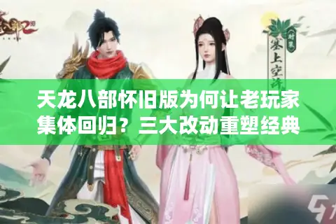 天龙八部怀旧版为何让老玩家集体回归?三大改动重塑经典江湖 天龙八部怀旧版为何让老玩家集体回归?三大改动重塑经典江湖
