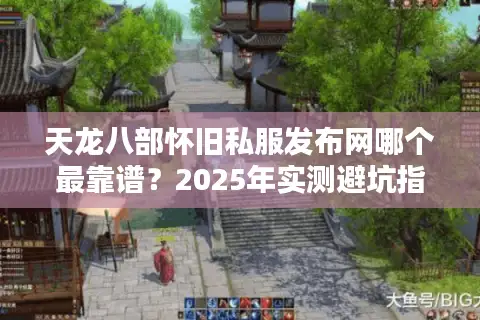 天龙八部怀旧私服发布网哪个最靠谱？2025年实测避坑指南
