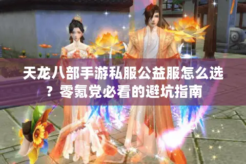 天龙八部手游私服公益服怎么选？零氪党必看的避坑指南