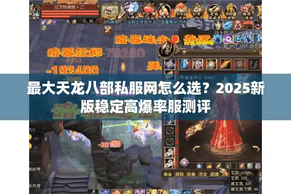 最大天龙八部私服网怎么选?2025新版稳定高爆率服测评 最大天龙八部私服网怎么选?2025新版稳定高爆率服测评