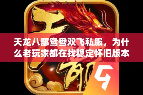 天龙八部鸳鸯双飞私服,为什么老玩家都在找稳定怀旧版本? 天龙八部鸳鸯双飞私服,为什么老玩家都在找稳定怀旧版本?