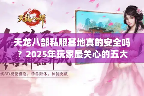 天龙八部私服基地真的安全吗？2025年玩家最关心的五大问题揭秘