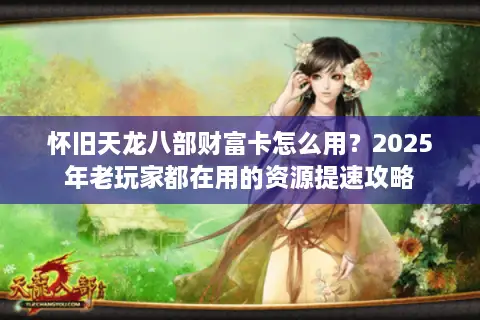 怀旧天龙八部财富卡怎么用？2025年老玩家都在用的资源提速攻略