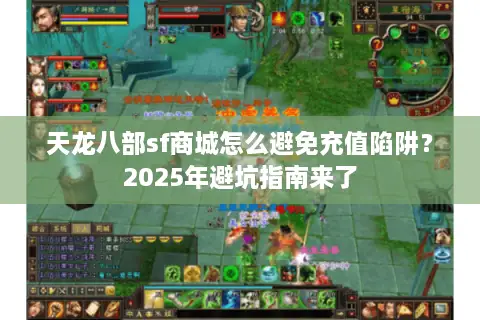 天龙八部sf商城怎么避免充值陷阱？2025年避坑指南来了