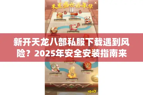 新开天龙八部私服下载遇到风险？2025年安全安装指南来了
