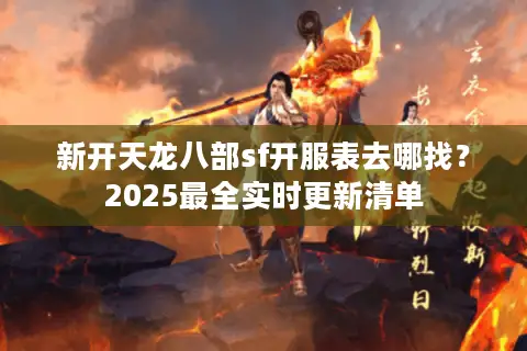 新开天龙八部sf开服表去哪找？2025最全实时更新清单