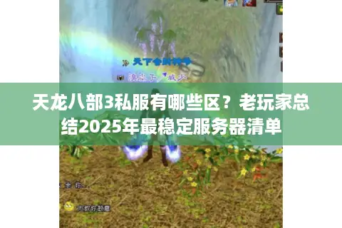 天龙八部3私服有哪些区?老玩家总结2025年最稳定服务器清单 天龙八部3私服有哪些区?老玩家总结2025年最稳定服务器清单