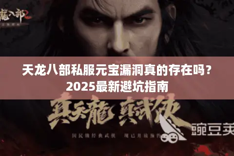 天龙八部私服元宝漏洞真的存在吗?2025最新避坑指南 天龙八部私服元宝漏洞真的存在吗?2025最新避坑指南