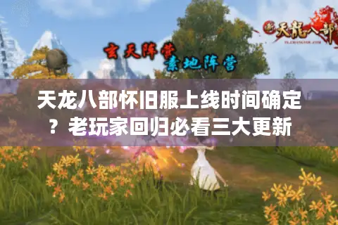 天龙八部怀旧服上线时间确定？老玩家回归必看三大更新