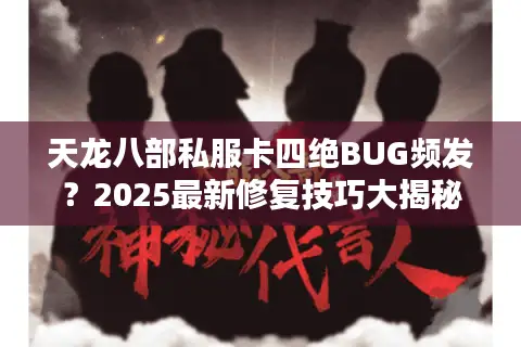 天龙八部私服卡四绝BUG频发?2025最新修复技巧大揭秘 天龙八部私服卡四绝BUG频发?2025最新修复技巧大揭秘