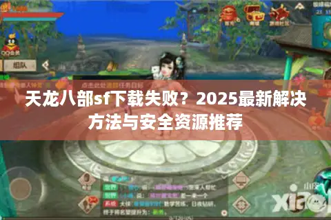 天龙八部sf下载失败？2025最新解决方法与安全资源推荐