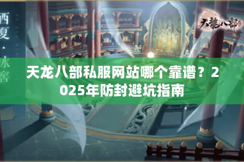 天龙八部私服网站哪个靠谱？2025年防封避坑指南