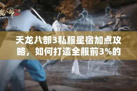 天龙八部3私服星宿加点攻略，如何打造全服前3%的毒伤天花板？