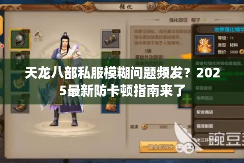 天龙八部私服模糊问题频发？2025最新防卡顿指南来了