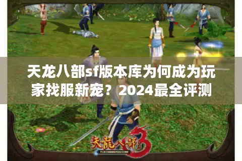 天龙八部sf版本库为何成为玩家找服新宠？2024最全评测