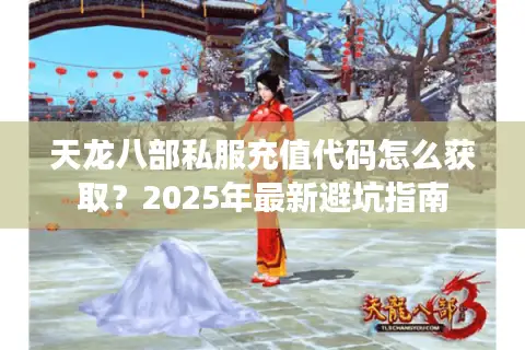 天龙八部私服充值代码怎么获取?2025年最新避坑指南 天龙八部私服充值代码怎么获取?2025年最新避坑指南