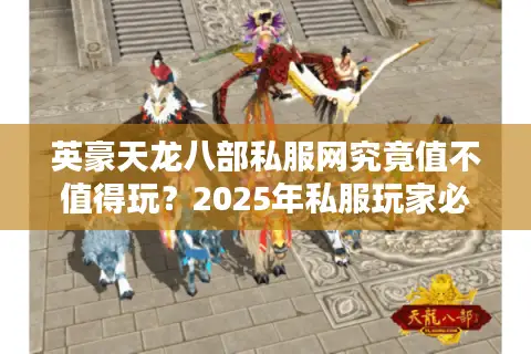 英豪天龙八部私服网究竟值不值得玩？2025年私服玩家必看评测