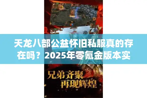 天龙八部公益怀旧私服真的存在吗？2025年零氪金版本实测报告