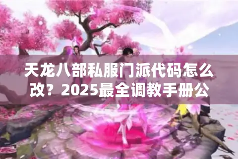 天龙八部私服门派代码怎么改？2025最全调教手册公开