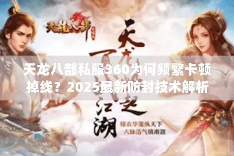 天龙八部私服360为何频繁卡顿掉线?2025最新防封技术解析 天龙八部私服360为何频繁卡顿掉线?2025最新防封技术解析