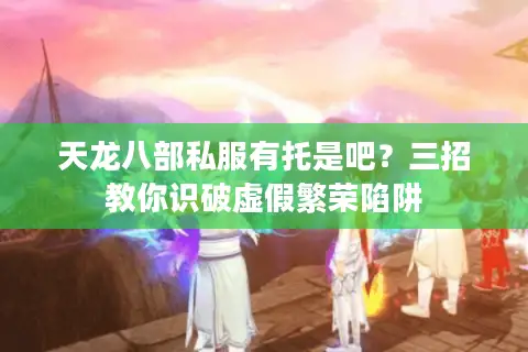 天龙八部私服有托是吧？三招教你识破虚假繁荣陷阱