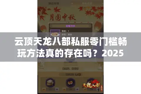 云顶天龙八部私服零门槛畅玩方法真的存在吗？2025年实测破解卡级瓶颈