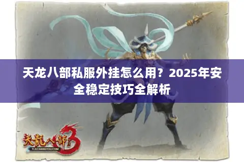 天龙八部私服外挂怎么用？2025年安全稳定技巧全解析
