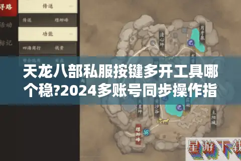 天龙八部私服按键多开工具哪个稳?2024多账号同步操作指南 天龙八部私服按键多开工具哪个稳?2024多账号同步操作指南