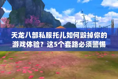 天龙八部私服托儿如何毁掉你的游戏体验?这5个套路必须警惕 天龙八部私服托儿如何毁掉你的游戏体验?这5个套路必须警惕