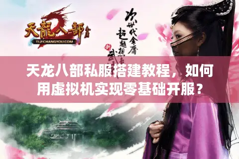 天龙八部私服搭建教程，如何用虚拟机实现零基础开服？
