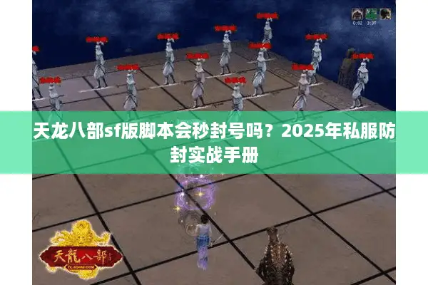 天龙八部sf版脚本会秒封号吗？2025年私服防封实战手册