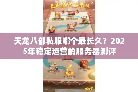 天龙八部私服哪个最长久?2025年稳定运营的服务器测评 天龙八部私服哪个最长久?2025年稳定运营的服务器测评