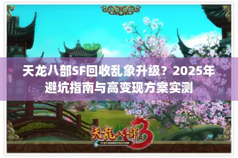天龙八部SF回收乱象升级?2025年避坑指南与高变现方案实测 天龙八部SF回收乱象升级?2025年避坑指南与高变现方案实测