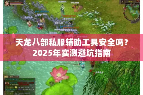 天龙八部私服辅助工具安全吗?2025年实测避坑指南 天龙八部私服辅助工具安全吗?2025年实测避坑指南