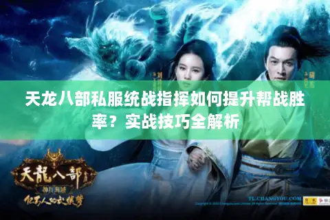 天龙八部私服统战指挥如何提升帮战胜率?实战技巧全解析 天龙八部私服统战指挥如何提升帮战胜率?实战技巧全解析