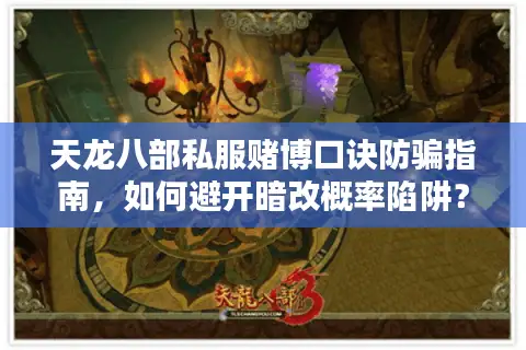 天龙八部私服赌博口诀防骗指南，如何避开暗改概率陷阱？