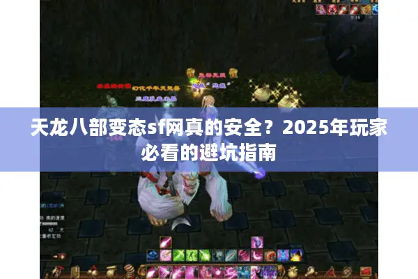 天龙八部变态sf网真的安全?2025年玩家必看的避坑指南 天龙八部变态sf网真的安全?2025年玩家必看的避坑指南