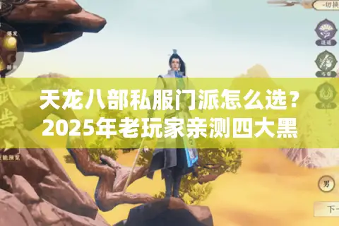 天龙八部私服门派怎么选？2025年老玩家亲测四大黑科技流派