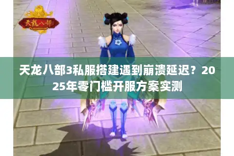 天龙八部3私服搭建遇到崩溃延迟?2025年零门槛开服方案实测 天龙八部3私服搭建遇到崩溃延迟?2025年零门槛开服方案实测