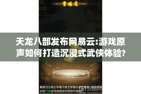 天龙八部发布网易云:游戏原声如何打造沉浸式武侠体验?