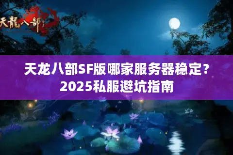 天龙八部SF版哪家服务器稳定？2025私服避坑指南