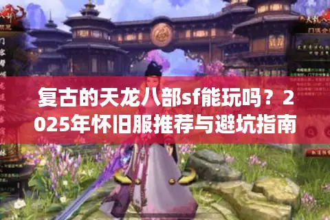 复古的天龙八部sf能玩吗？2025年怀旧服推荐与避坑指南